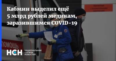 Михаил Мишустин - Кабмин выделил ещё 5 млрд рублей медикам, заразившимся COVID-19 - nsn.fm