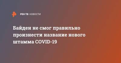 Джон Байден - Байден не смог правильно произнести название нового штамма COVID-19 - ren.tv - Сша - Covid-19