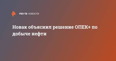 Александр Новак - Новак объяснил решение ОПЕК+ по добыче нефти - ren.tv - Россия