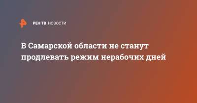 Дмитрий Азаров - В Самарской области не станут продлевать режим нерабочих дней - ren.tv - Самарская обл.