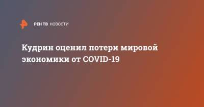 Алексей Кудрин - Кудрин оценил потери мировой экономики от COVID-19 - ren.tv