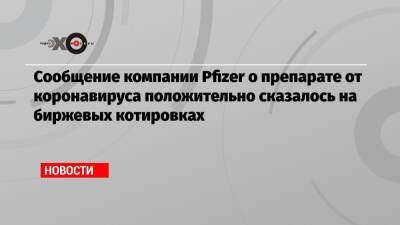 Сообщение компании Pfizer о препарате от коронавируса положительно сказалось на биржевых котировках - echo.msk.ru - Макао
