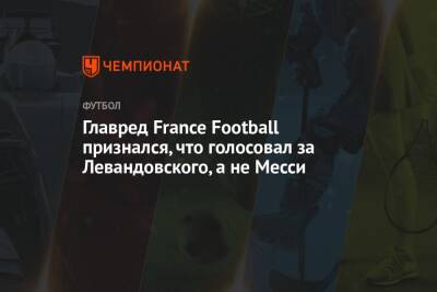 Роберт Левандовский - Главред France Football признался, что голосовал за Левандовского, а не Месси - championat.com - Франция