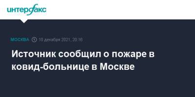 Источник сообщил о пожаре в ковид-больнице в Москве - interfax.ru - Москва