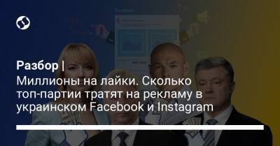 Разбор | Миллионы на лайки. Сколько топ-партии тратят на рекламу в украинском Facebook и Instagram - liga.net - Украина