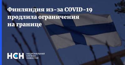 Финляндия из-за COVID-19 продлила ограничения на границе - nsn.fm - Финляндия - Covid-19