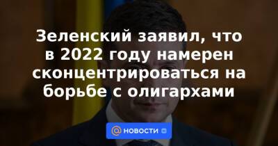 Владимир Зеленский - Зеленский заявил, что в 2022 году намерен сконцентрироваться на борьбе с олигархами - news.mail.ru - Украина - Киев