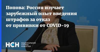 Анна Попова - Попова: Россия изучает зарубежный опыт введения штрафов за отказ от прививки от COVID-19 - nsn.fm - Россия