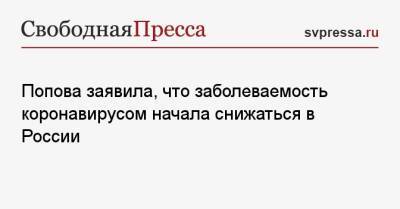 Анна Попова - Попова заявила, что заболеваемость коронавирусом начала снижаться в России - svpressa.ru - Россия