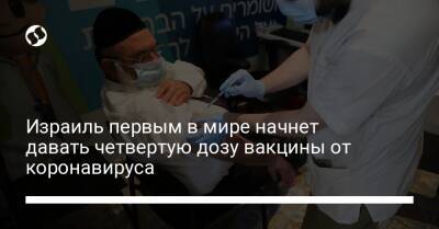 Израиль первым в мире начнет давать четвертую дозу вакцины от коронавируса - liga.net - Украина - Израиль - Jerusalem
