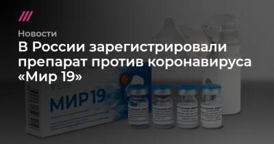 В России зарегистрировали препарат против коронавируса «Мир 19» - tvrain.ru - Россия