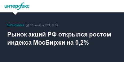 Рынок акций РФ открылся ростом индекса МосБиржи на 0,2% - interfax.ru - Россия - Москва