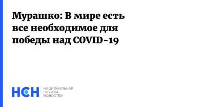 Михаил Мурашко - Мурашко: В мире есть все необходимое для победы над COVID-19 - nsn.fm - Россия - Минздрав