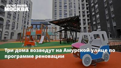 Три дома возведут на Амурской улице по программе реновации - vm.ru - Москва