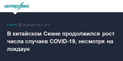В китайском Сиане продолжился рост числа случаев COVID-19, несмотря на локдаун - interfax.ru - Москва - Китай - China - Сиань