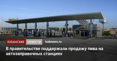 В правительстве поддержали продажу пива на автозаправочных станциях - kubnews.ru - Россия