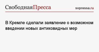 Дмитрий Песков - В Кремле сделали заявление о возможном введении новых антиковидных мер - svpressa.ru - Россия