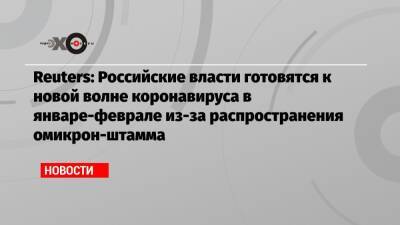 Reuters: Российские власти готовятся к новой волне коронавируса в январе-феврале из-за распространения омикрон-штамма - echo.msk.ru