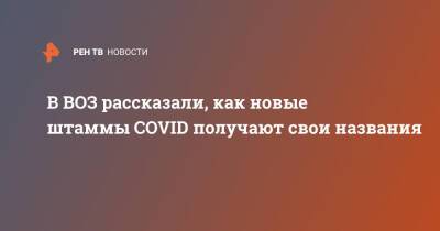 Мелита Вуйнович - В ВОЗ рассказали, как новые штаммы COVID получают свои названия - ren.tv - Россия