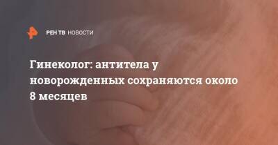 Гинеколог: антитела у новорожденных сохраняются около 8 месяцев - ren.tv