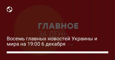Восемь главных новостей Украины и мира на 19:00 6 декабря - liga.net - Россия - Украина - Сша