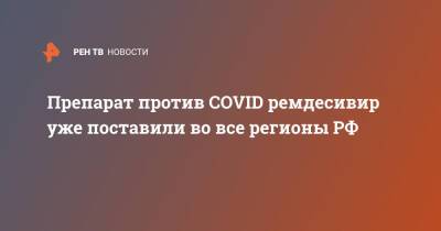 Михаил Мурашко - Препарат против COVID ремдесивир уже поставили во все регионы РФ - ren.tv - Россия