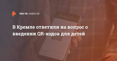 Дмитрий Песков - В Кремле ответили на вопрос о введении QR-кодов для детей - ren.tv - Россия