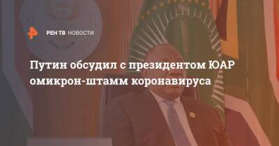 Владимир Путин - Путин обсудил с президентом ЮАР омикрон-штамм коронавируса - ren.tv - Россия - Юар