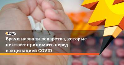 Врачи назвали лекарства, которые не стоит принимать перед вакцинацией COVID - ridus.ru - Сша