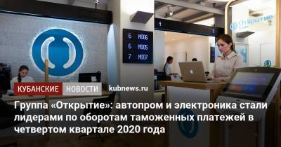 Группа «Открытие»: автопром и электроника стали лидерами по оборотам таможенных платежей в четвертом квартале 2020 года - kubnews.ru - Россия