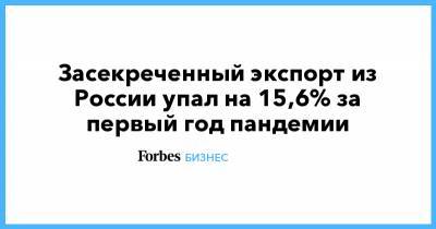 Засекреченный экспорт из России упал на 15,6% за первый год пандемии - forbes.ru - Россия