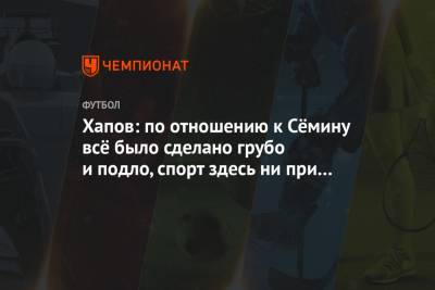 Юрий Семин - Хапов: по отношению к Сёмину всё было сделано грубо и подло, спорт здесь ни при чём - championat.com