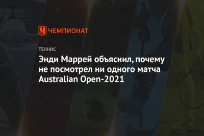 Даниил Медведев - Джокович Новак - Энди Маррей - Энди Маррей объяснил, почему не посмотрел ни одного матча Australian Open-2021 - championat.com - Россия - Англия - Австралия