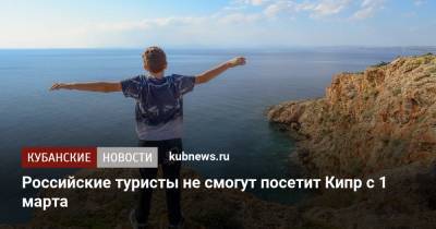 Российские туристы не смогут посетит Кипр с 1 марта - kubnews.ru - Россия - Англия - Египет - Израиль - Кипр - Эмираты - Иордания - Ливан - с. 1 Марта - Руанда