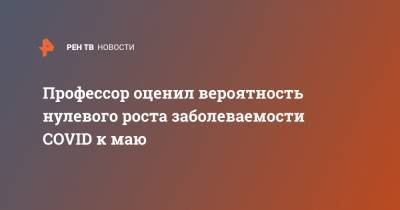 Анатолий Альштейн - Профессор оценил вероятность нулевого роста заболеваемости COVID к маю - ren.tv - Москва