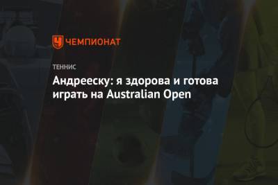 Андрееску: я здорова и готова играть на Australian Open - championat.com - Сша - Австралия - Мельбурн - Андрееск