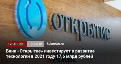 Михаил Задорнов - Банк «Открытие» инвестирует в развитие технологий в 2021 году 17,6 млрд рублей - kubnews.ru - Россия