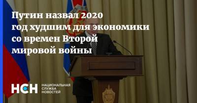 Владимир Путин - Путин назвал 2020 год худшим для экономики со времен Второй мировой войны - nsn.fm - Россия