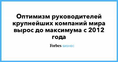 Оптимизм руководителей крупнейших компаний мира вырос до максимума с 2012 года - forbes.ru - Англия