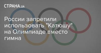 России запретили использовать "Катюшу" на Олимпиаде вместо гимна - strana.ua - Россия - Токио