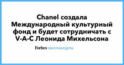 Леонид Михельсон - Chanel создала Международный культурный фонд и будет сотрудничать с V-A-C Леонида Михельсона - forbes.ru