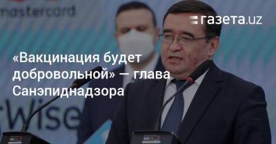 Баходир Юсупалиев - «Вакцинация будет добровольной» — глава Санэпиднадзора - gazeta.uz - Узбекистан
