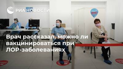 Андрей Крюков - Врач рассказал, можно ли вакцинироваться при ЛОР-заболеваниях - ria.ru - Россия - Москва