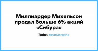 Леонид Михельсон - Миллиардер Михельсон продал больше 6% акций «Сибура» - forbes.ru
