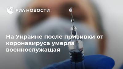 Украина - На Украине после прививки от коронавируса умерла военнослужащая - ria.ru - Киев - Одесская обл.