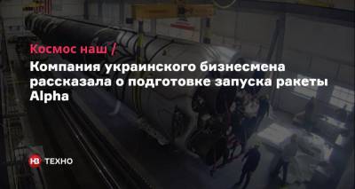 Космос наш. Компания украинского бизнесмена рассказала о подготовке запуска ракеты Alpha - nv.ua - штат Калифорния
