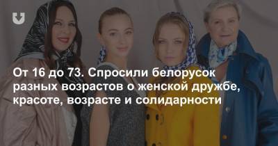 От 16 до 73. Спросили белорусок разных возрастов о женской дружбе, красоте, возрасте и солидарности - news.tut.by