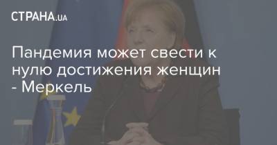Ангела Меркель - Пандемия может свести к нулю достижения женщин - Меркель - strana.ua