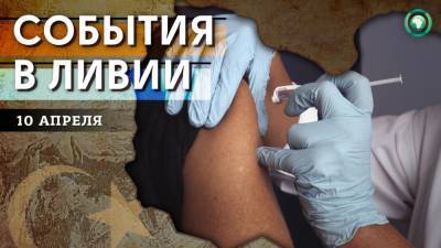 Старт вакцинации и убийство в Триполи — что произошло в Ливии 10 апреля - riafan.ru - Ливия - Триполи