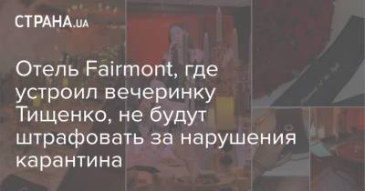 Николай Тищенко - Отель Fairmont, где устроил вечеринку Тищенко, не будут штрафовать за нарушения карантина - strana.ua - Киев